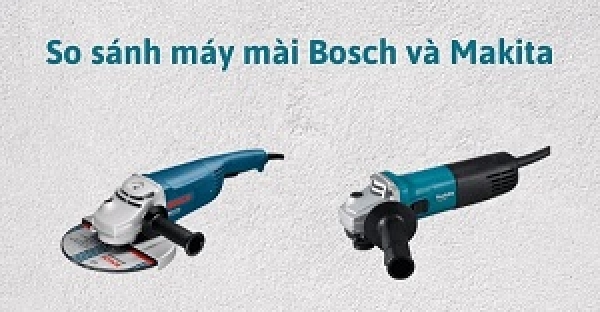 So sánh máy mài Makita và Bosch chi tiết, mua loại nào phù hợp?
