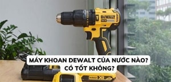 Máy khoan Dewalt của nước nào? Chất lượng có tốt không?